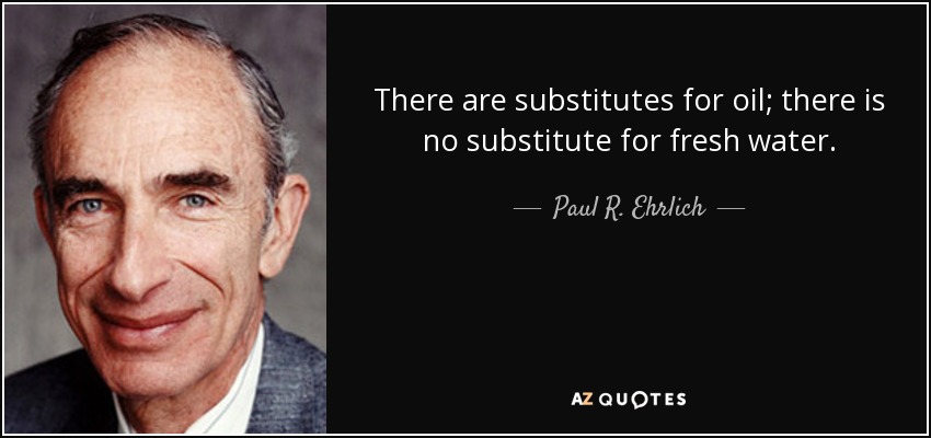 There are substitutes for oil; there is no substitute for fresh water. - Paul R. Ehrlich