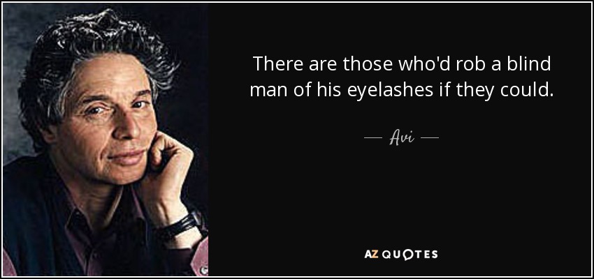 There are those who'd rob a blind man of his eyelashes if they could. - Avi