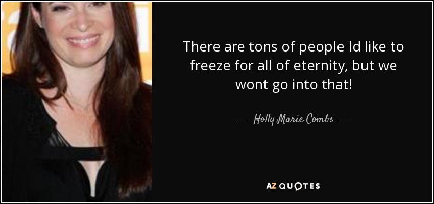 There are tons of people Id like to freeze for all of eternity, but we wont go into that! - Holly Marie Combs