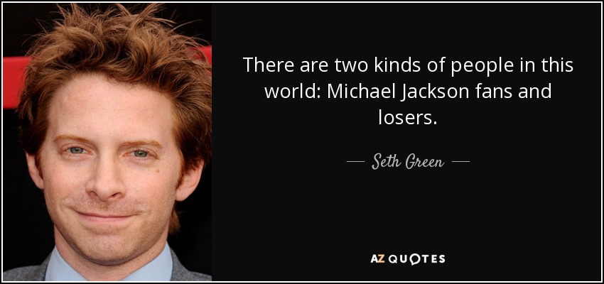 Hay dos clases de personas en este mundo: los fans de Michael Jackson y los perdedores. - Seth Green