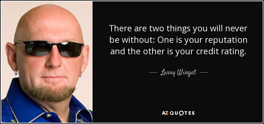 There are two things you will never be without: One is your reputation and the other is your credit rating. - Larry Winget