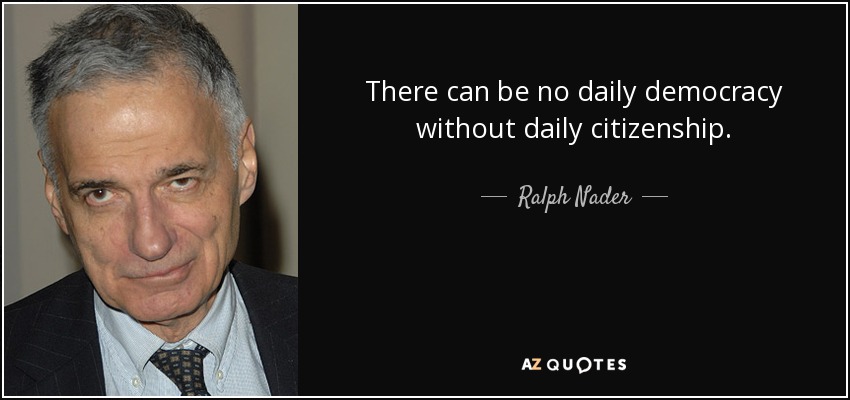 No puede haber democracia cotidiana sin ciudadanía cotidiana. - Ralph Nader