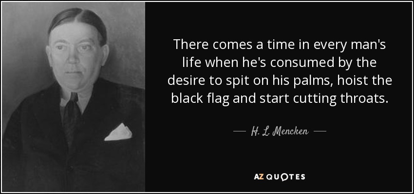 Llega un momento en la vida de todo hombre en que le consume el deseo de escupirse en las palmas de las manos, izar la bandera negra y empezar a degollar. - H. L. Mencken