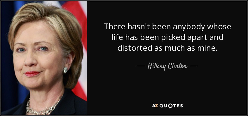 No ha habido nadie cuya vida haya sido tan destrozada y distorsionada como la mía. - Hillary Clinton