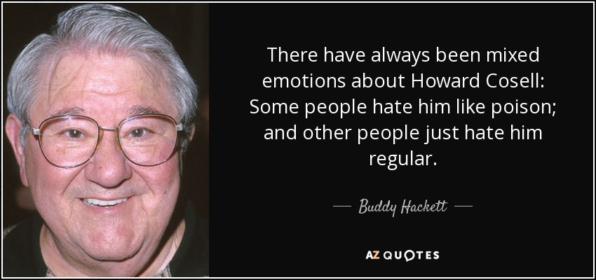 Siempre ha habido sentimientos encontrados en torno a Howard Cosell: Algunas personas le odian como si fuera veneno; y otras simplemente le odian regular. - Buddy Hackett