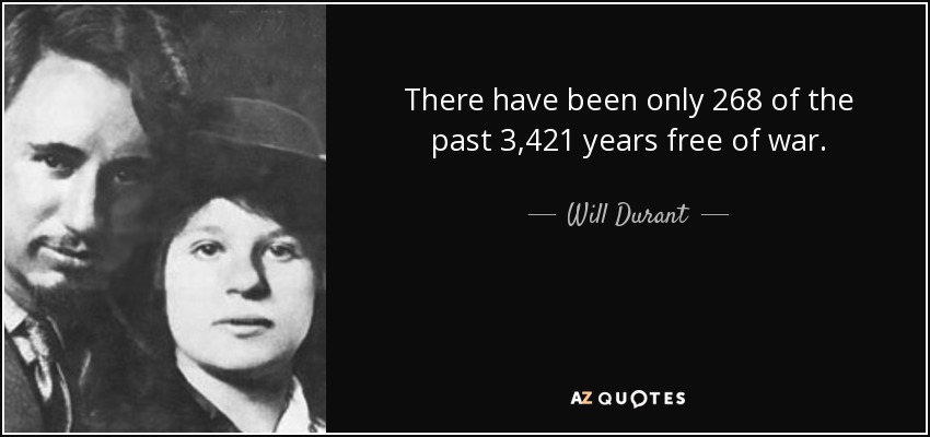 There have been only 268 of the past 3,421 years free of war. - Will Durant