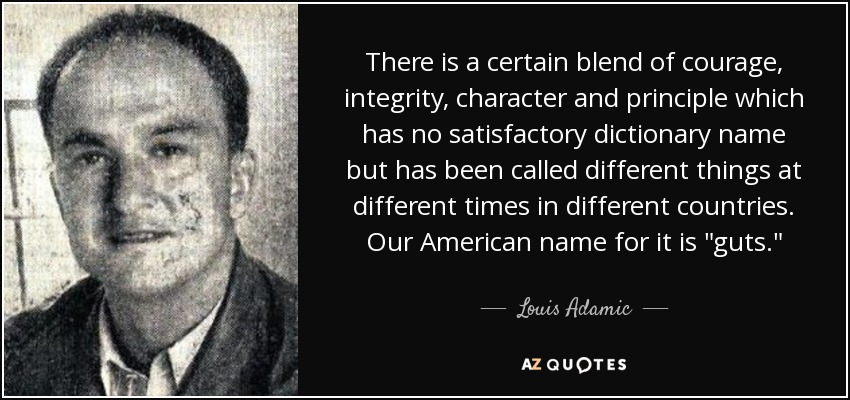 There is a certain blend of courage, integrity, character and principle which has no satisfactory dictionary name but has been called different things at different times in different countries. Our American name for it is 