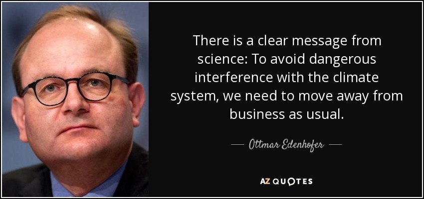 There is a clear message from science: To avoid dangerous interference with the climate system, we need to move away from business as usual. - Ottmar Edenhofer