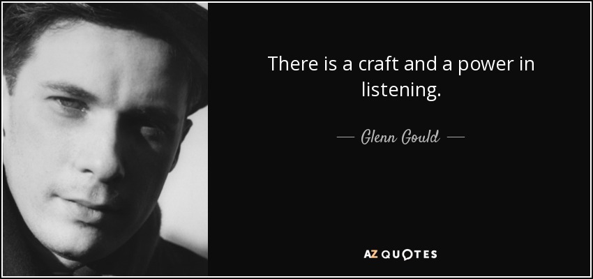 There is a craft and a power in listening. - Glenn Gould