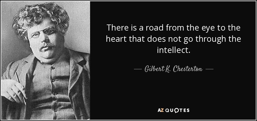 Hay un camino del ojo al corazón que no pasa por el intelecto. - Gilbert K. Chesterton