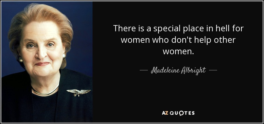 There is a special place in hell for women who don't help other women. - Madeleine Albright