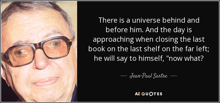 There is a universe behind and before him. And the day is approaching when closing the last book on the last shelf on the far left; he will say to himself, 