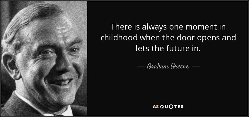 Siempre hay un momento en la infancia en que la puerta se abre y deja entrar el futuro. - Graham Greene