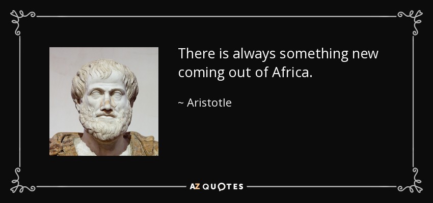 There is always something new coming out of Africa. - Aristotle