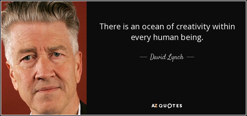 There is an ocean of creativity within every human being. - David Lynch