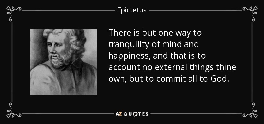 Sólo hay un camino hacia la tranquilidad de espíritu y la felicidad, y es no considerar propias las cosas externas, sino encomendárselo todo a Dios. - Epictetus