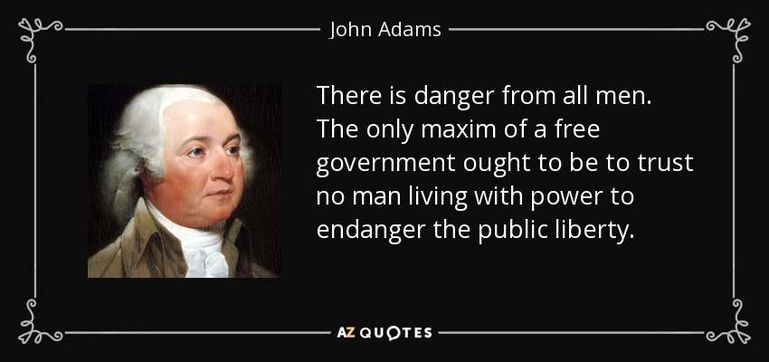 Todos los hombres son peligrosos. La única máxima de un gobierno libre debería ser no confiar en ningún hombre que viva con poder para poner en peligro la libertad pública. - John Adams