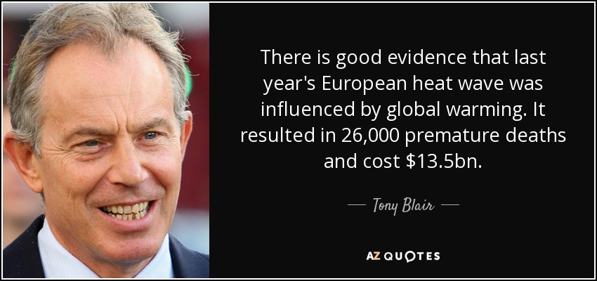 There is good evidence that last year's European heat wave was influenced by global warming. It resulted in 26,000 premature deaths and cost $13.5bn. - Tony Blair