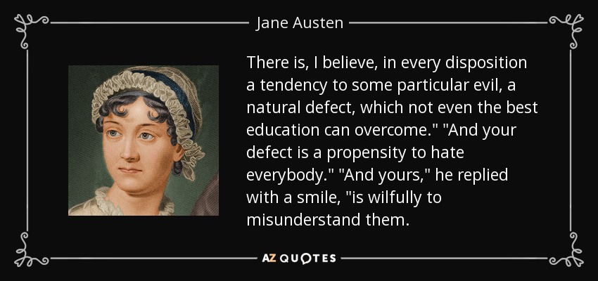 There is, I believe, in every disposition a tendency to some particular evil, a natural defect, which not even the best education can overcome.