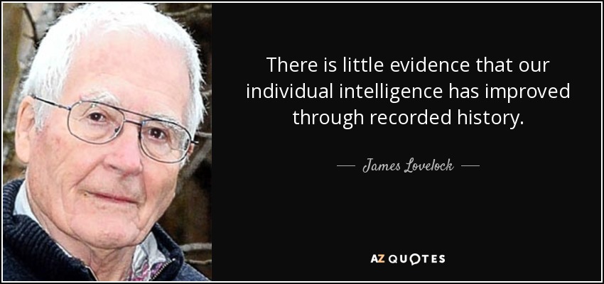 Hay pocas pruebas de que nuestra inteligencia individual haya mejorado a lo largo de la historia. - James Lovelock