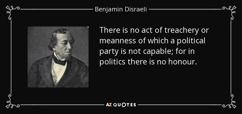 No hay acto de traición o mezquindad del que no sea capaz un partido político; porque en política no hay honor. - Benjamin Disraeli