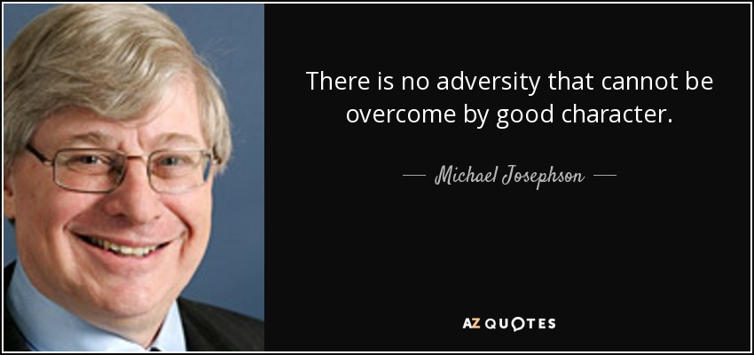 There is no adversity that cannot be overcome by good character. - Michael Josephson