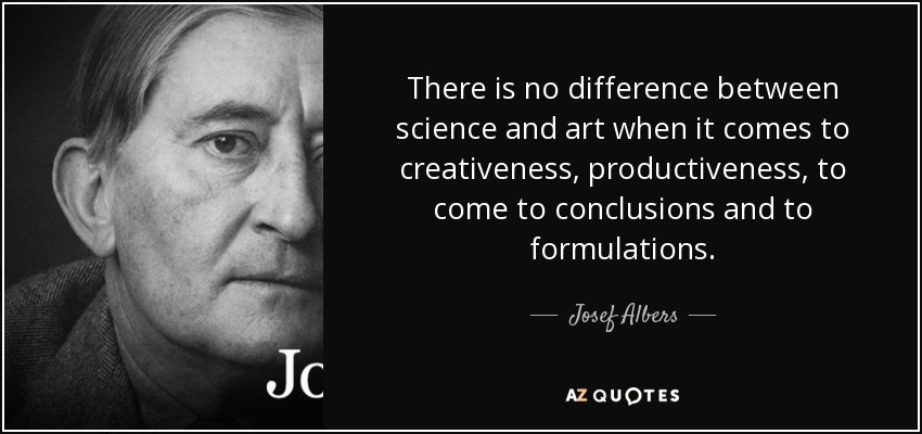 There is no difference between science and art when it comes to creativeness, productiveness, to come to conclusions and to formulations. - Josef Albers