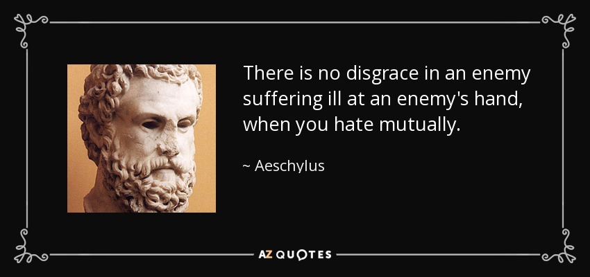 No hay deshonra en que un enemigo sufra a manos de un enemigo, cuando se odia mutuamente. - Esquilo