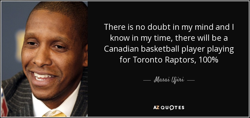 There is no doubt in my mind and I know in my time, there will be a Canadian basketball player playing for Toronto Raptors, 100% - Masai Ujiri