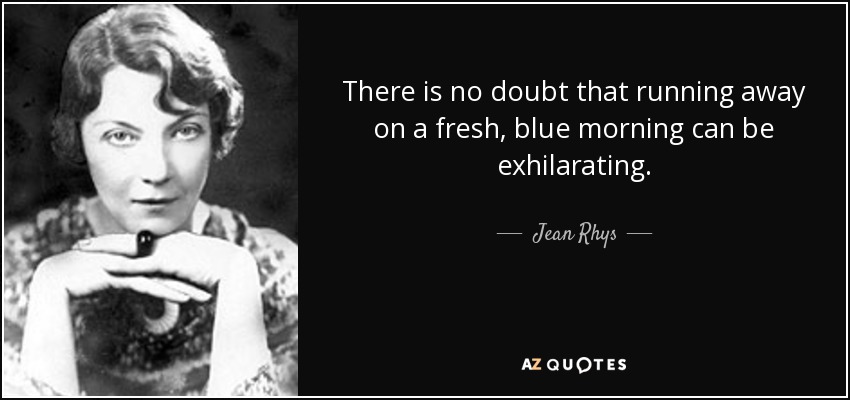 There is no doubt that running away on a fresh, blue morning can be exhilarating. - Jean Rhys
