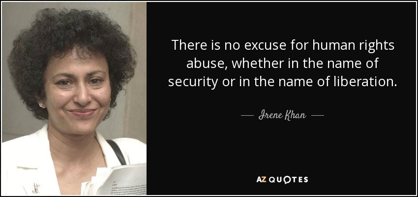 There is no excuse for human rights abuse, whether in the name of security or in the name of liberation. - Irene Khan