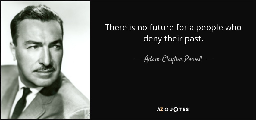 There is no future for a people who deny their past. - Adam Clayton Powell, Jr.