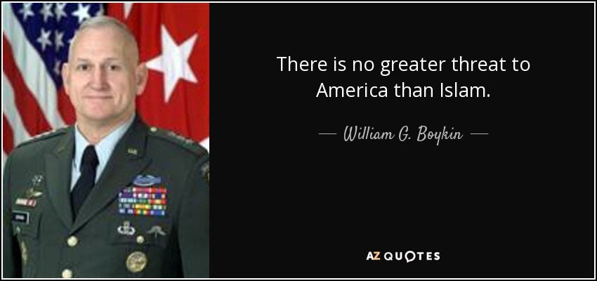 There is no greater threat to America than Islam. - William G. Boykin