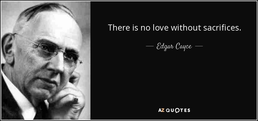 There is no love without sacrifices. - Edgar Cayce