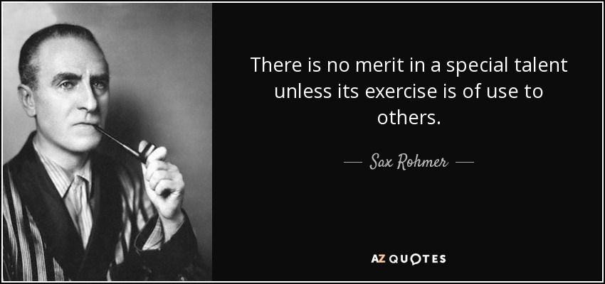 There is no merit in a special talent unless its exercise is of use to others. - Sax Rohmer