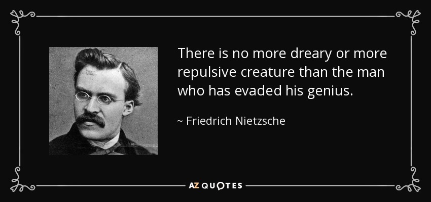 No hay criatura más lúgubre ni más repulsiva que el hombre que ha eludido a su genio. - Friedrich Nietzsche