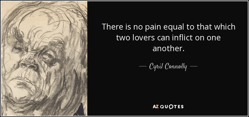 There is no pain equal to that which two lovers can inflict on one another. - Cyril Connolly