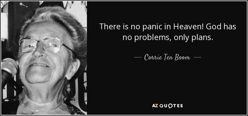 There is no panic in Heaven! God has no problems, only plans. - Corrie Ten Boom