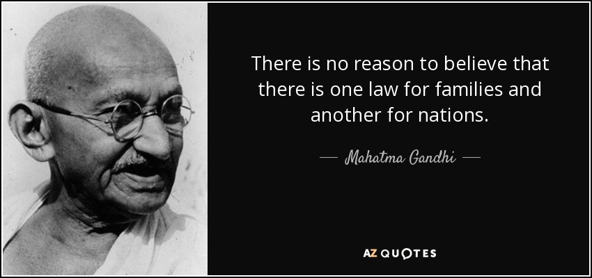 There is no reason to believe that there is one law for families and another for nations. - Mahatma Gandhi