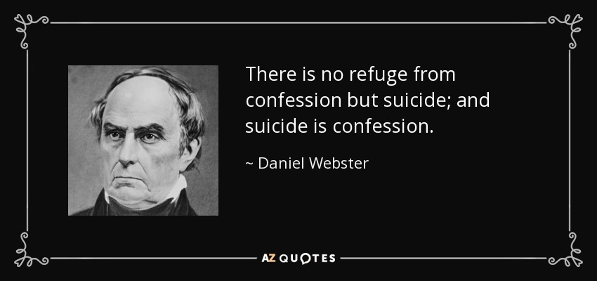 There is no refuge from confession but suicide; and suicide is confession. - Daniel Webster