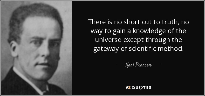 There is no short cut to truth, no way to gain a knowledge of the universe except through the gateway of scientific method. - Karl Pearson