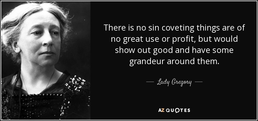 No hay pecado en codiciar cosas que no son de gran utilidad o provecho, pero que lucirían bien y tendrían algo de grandeza a su alrededor. - Dama Gregory