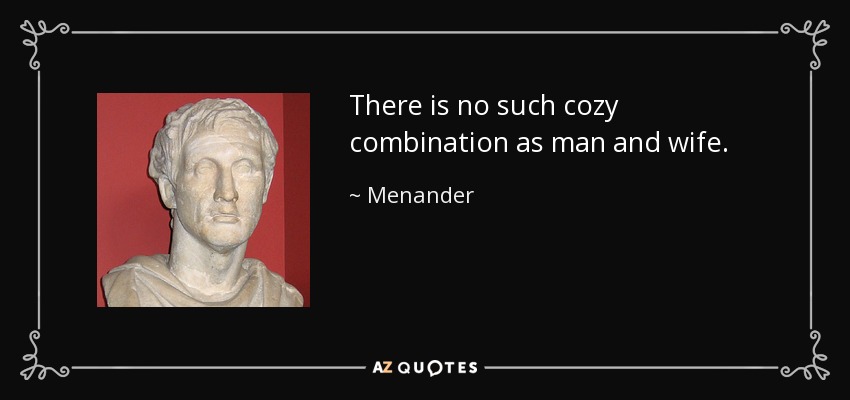 There is no such cozy combination as man and wife. - Menander