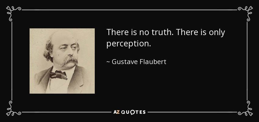 There is no truth. There is only perception. - Gustave Flaubert