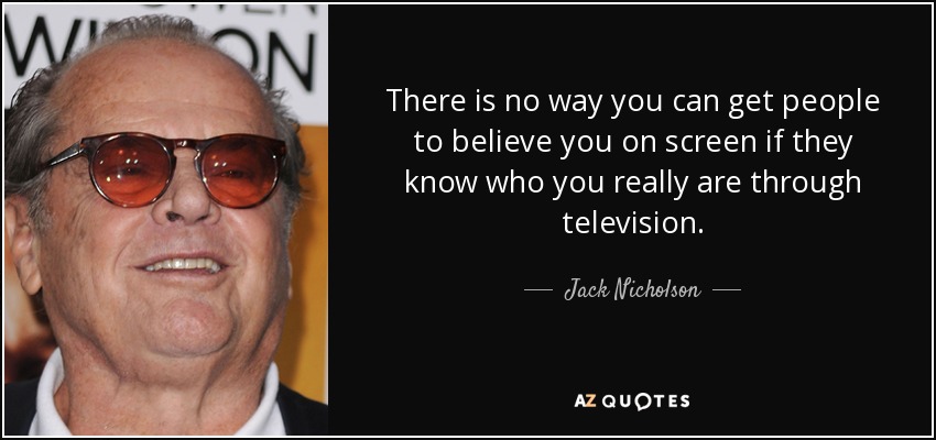 No hay forma de conseguir que la gente te crea en la pantalla si saben quién eres realmente a través de la televisión. - Jack Nicholson