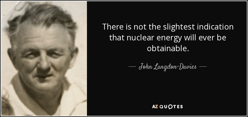 There is not the slightest indication that nuclear energy will ever be obtainable. - John Langdon-Davies