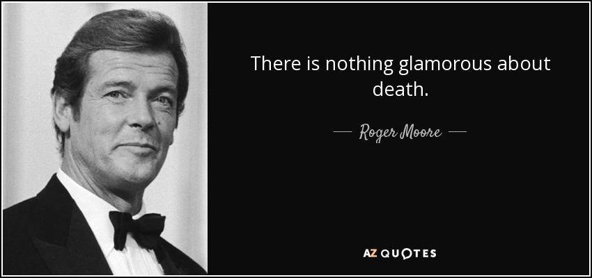 There is nothing glamorous about death. - Roger Moore