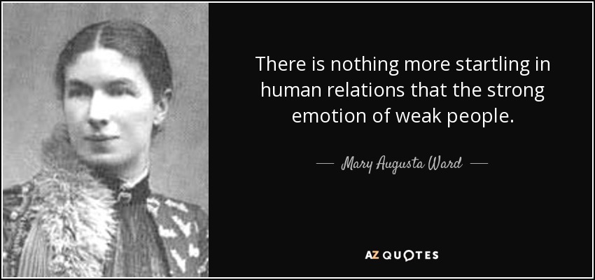 No hay nada más sorprendente en las relaciones humanas que la fuerte emoción de las personas débiles. - Mary Augusta Ward