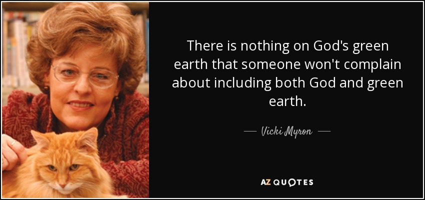 There is nothing on God's green earth that someone won't complain about including both God and green earth. - Vicki Myron