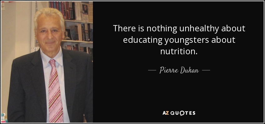 There is nothing unhealthy about educating youngsters about nutrition. - Pierre Dukan